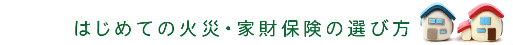 はじめての火災家財保険の選び方